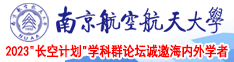 男女人操B网站南京航空航天大学2023“长空计划”学科群论坛诚邀海内外学者